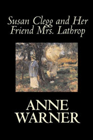 Susan Clegg and Her Friend Mrs. Lathrop Anne Warner Author