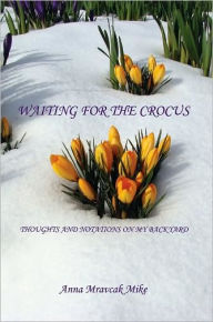 Waiting for the Crocus - Thoughts and Notations on My Backyard Anna Mravcak Mike Author