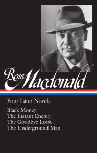 Ross Macdonald: Four Later Novels (LOA #295): Black Money / The Instant Enemy / The Goodbye Look / The Underground Man Ross Macdonald Editor