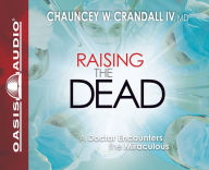 Raising the Dead: A Doctor Encounters the Miraculous - Chauncey W. Crandall IV