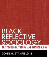 Black Reflective Sociology: Epistemology, Theory, and Methodology - John H Stanfield II