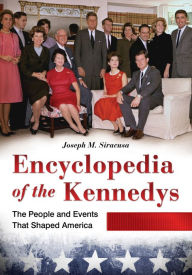 Encyclopedia of the Kennedys: The People and Events That Shaped America [3 volumes]: The People and Events That Shaped America Joseph M. Siracusa Auth