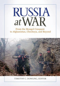 Russia at War: From the Mongol Conquest to Afghanistan, Chechnya, and Beyond [2 volumes] Timothy C. Dowling Editor
