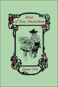 Peter of New Amsterdam (Yesterday's Classics) James Otis Author