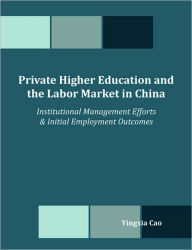 Private Higher Education and the Labor Market in China: Institutional Management Efforts & Initial Employment Outcomes Yingxia Cao Author