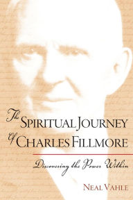 The Spiritual Journey of Charles Fillmore: Discovering the Power Within Neal Vahle Author