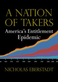 A Nation of Takers: America's Entitlement Epidemic Nicholas Eberstadt Author