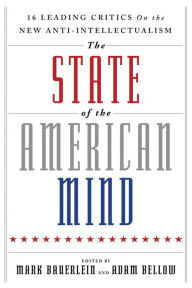 The State of the American Mind: 16 Leading Critics on the New Anti-Intellectualism Mark Bauerlein Editor