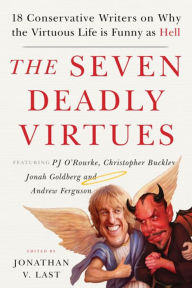 The Seven Deadly Virtues: 18 Conservative Writers on Why the Virtuous Life is Funny as Hell Jonathan V. Last Editor