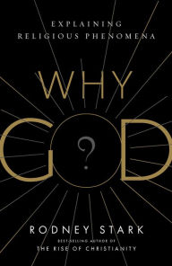 Why God?: Explaining Religious Phenomena Rodney Stark Author
