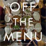 Off the Menu: Staff Meals from America's Top Restaurants Marissa Guggiana Author