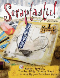 Scraptastic!: 50 Messy, Sparkly, Touchy-feely, Snazzy Ways to Jazz up Your Scrapbook Pages - Ashley Calder