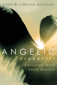 Angelic Encounters: Engaging Help from Heaven James W Goll Author