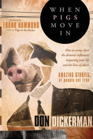 When Pigs Move In: How to Sweep Clean the Demonic Influences Impacting Your Life and the Lives of Others Don Dickerman Author