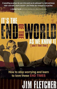 It's The End Of The World As We Know It: How to stop worrying and learn to love these End-times Jim Fletcher Author