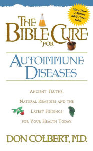 The Bible Cure for Autoimmune Diseases: Ancient Truths, Natural Remedies and the Latest Findings for Your Health Today - Don Colbert MD