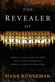 The Revealer of Secrets: There is a God in Heaven Who Wants You to Know His Secrets - Learn to Hear Them - Hank Kunneman