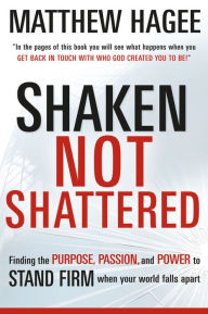Shaken, Not Shattered: Finding the Purpose, Passion, and Power to Stand Firm When Your World Falls Apart - Matthew Hagee