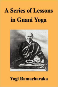 A Series of Lessons in Gnani Yog - Ramacharaka Yogi Ramacharaka