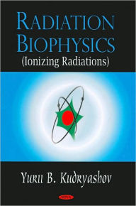 Radiation Biophysics (Ionizing Radiations) - Yurii B. Kudryashov
