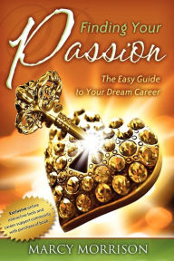 Finding Your Passion: The Easy Guide to Your Dream Career Marcy Morrison Author