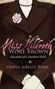Miss Hildreth Wore Brown: Anecdotes of a Southern Belle Olivia deBelle Byrd Author