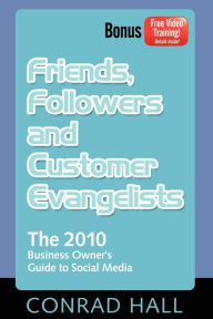 Friends, Followers, and Customer Evangelists: The 2010 Business Owner's Guide to Social Media Conrad Hall Author