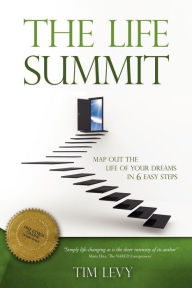 The Life Summit: Map Out the Life of Your Dreams in 6 Easy Steps Tim Levy Author
