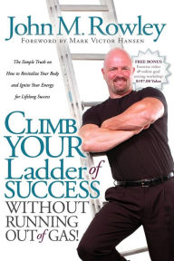 Climb Your Ladder of Success Without Running Out of Gas!: The Simple Truth on How to Revitalize Your Body and Ignite Your Energy for Lifelong Success - John M. Rowley