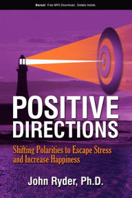 Positive Directions: Shifting Polarities to Escape Stress and Increase Happiness John Ryder Ph.D. Author