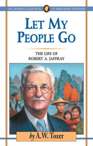 Let My People Go: The Life of Robert A. Jaffray - A. W. Tozer