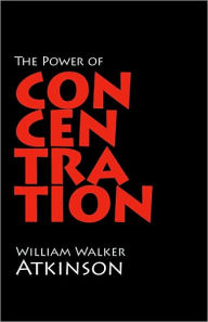 The Power of Concentration William Walker Atkinson Author