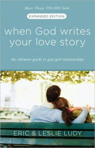 When God Writes Your Love Story (Expanded Edition): The Ultimate Guide to Guy/Girl Relationships Eric Ludy Author