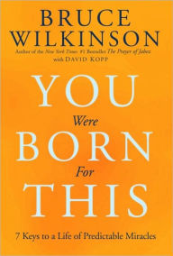 You Were Born for This: Seven Keys to a Life of Predictable Miracles Bruce Wilkinson Author
