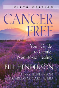 Cancer-Free: Your Guide to Gentle, Non-Toxic Healing Bill Henderson Author