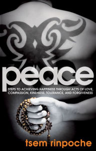 Peace: Steps to Achieving Happiness Through Acts of Love, Compassion, Kindness, Tolerance and Forgiveness Tsem Rinpoche Author