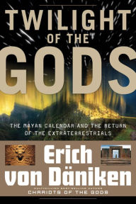 Twilight of the Gods: The Mayan Calendar and the Return of the Extraterrestrials Erich von Daniken Author