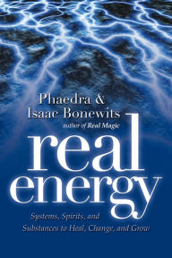 Real Energy: Systems, Spirits, and Substances to Heal, Change, and Grow Phaedra Bonewits Author