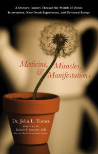 Medicine, Miracles, & Manifestations: A Doctor's Journey Through the Worlds of Divine Intervention, Near-Death Experiences, and Universal Energy - John L. Turner
