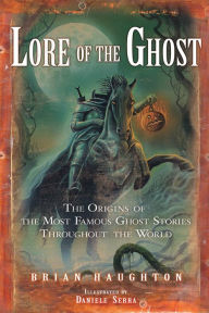 Lore of the Ghost: The Origins of the Most Famous Ghost Stories Throughout the World - Brian Haughton