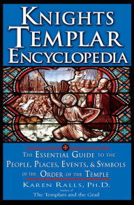 Knights Templar Encyclopedia: The Essential Guide to the People, Places, Events, and Symbols of the Order of the Temple Karen Ralls Ph.D. PhD Author
