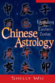 Chinese Astrology: Exploring the Eastern Zodiac - Shelly Wu
