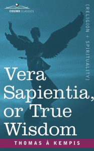 Vera Sapientia, or True Wisdom Thomas à Kempis Author