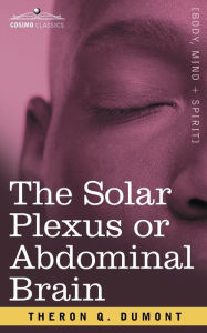 The Solar Plexus or Abdominal Brain Theron Q. Dumont Author