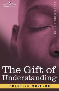 The Gift of Understanding: A Second Series of Essays by Prentice Mulford Prentice Mulford Author