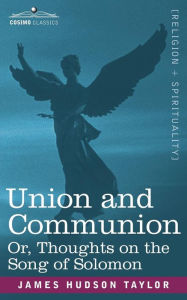 Union and Communion Or, Thoughts on the Song of Solomon James Hudson Taylor Author