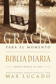 Biblia Gracia para el momento: Pasa 365 dias leyendo la Biblia con Max Lucado - Max Lucado