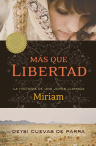 Más que libertad: La historia de una joven llamada Miriam - Deysi Cuevas de Parra