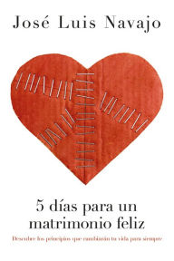 5 dÃ­as para un matrimonio feliz: Descubre los principios que cambiarÃ¡n tu vida para siempre JosÃ© Luis Navajo Author