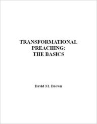Transformational Preaching: The Basics - David M. Brown
